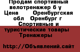 Продам спортивный велотренажер б/у. › Цена ­ 6 - Оренбургская обл., Оренбург г. Спортивные и туристические товары » Тренажеры   